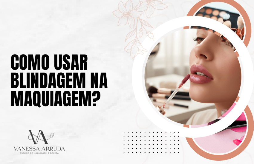 Como Usar Blindagem na Maquiagem: O Guia Definitivo